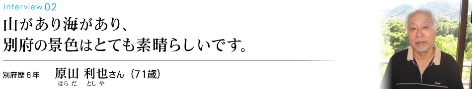 山があり海があり、別府の景色はとても素晴らしいです。別府歴6年 原田利也さん（71歳）