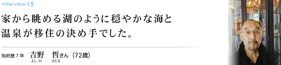 家から眺める湖のように穏やかな海と温泉が移住の決め手でした。別府歴7年　吉野　哲さん（72歳）